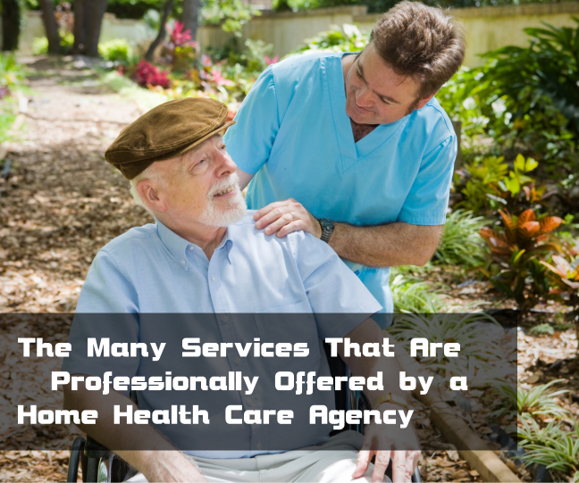 The Many Services That Are Professionally Offered by a Home Health Care Agency